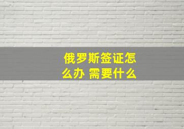 俄罗斯签证怎么办 需要什么